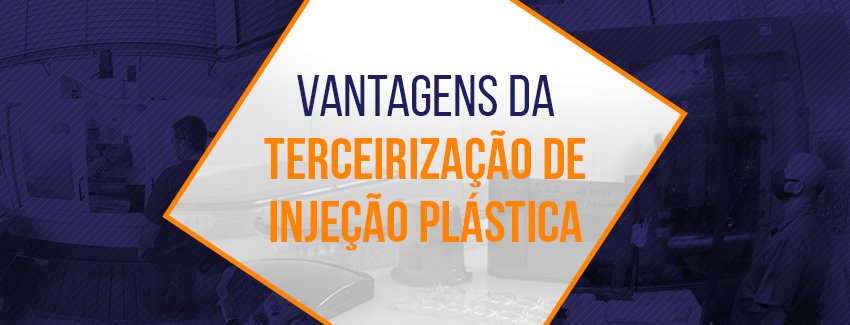 Conheça as 6 vantagens da terceirização de injeção plástica.