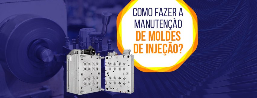 Veja como fazer a manutenção de moldes de injeção.